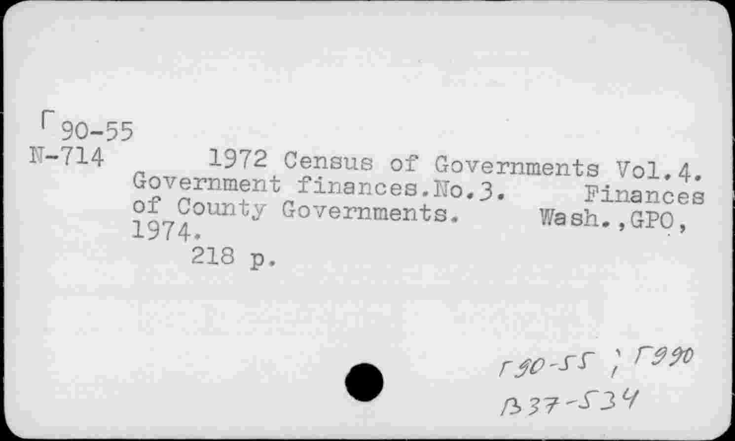 ﻿r90-55
N-714	.“““~
Government finances.Ho. Jh of County Governments. 1974.
218 p.
1972 Census of Governments Vol. 4 Finances Wash.,GPO,
